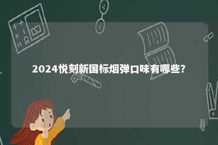 2024悦刻新国标烟弹口味有哪些？ 